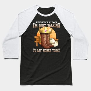 Leave Me Alone I'm Only Talking To My Horse Today Baseball T-Shirt